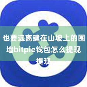 也要远离建在山坡上的围墙bitpie钱包怎么提现