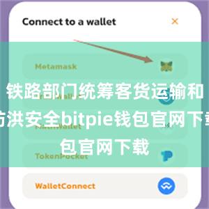 铁路部门统筹客货运输和防洪安全bitpie钱包官网下载