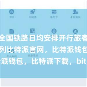 全国铁路日均安排开行旅客列车10636列比特派官网，比特派钱包，比特派下载，bitpie.com