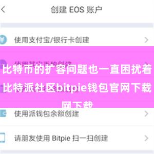 比特币的扩容问题也一直困扰着比特派社区bitpie钱包官网下载