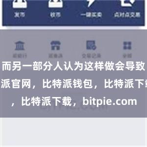 而另一部分人认为这样做会导致中心化比特派官网，比特派钱包，比特派下载，bitpie.com