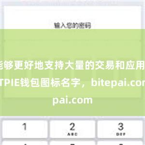 能够更好地支持大量的交易和应用BITPIE钱包图标名字，bitepai.com