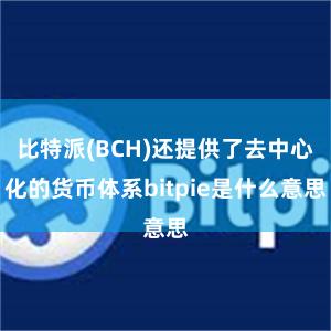 比特派(BCH)还提供了去中心化的货币体系bitpie是什么意思