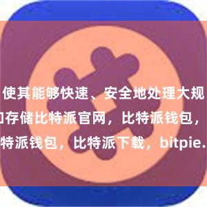 使其能够快速、安全地处理大规模的数据传输和存储比特派官网，比特派钱包，比特派下载，bitpie.com