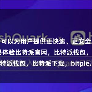 可以为用户提供更快速、更安全的数字货币交易体验比特派官网，比特派钱包，比特派下载，bitpie.com