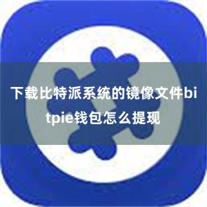 下载比特派系统的镜像文件bitpie钱包怎么提现